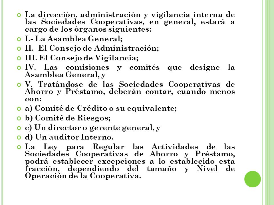 La dirección, administración y vigilancia interna de las Sociedades Cooperativas, en general, estará a cargo de los órganos siguientes: