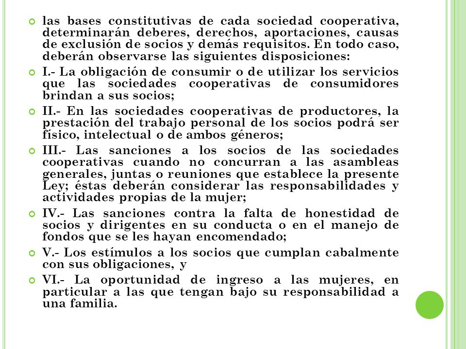 las bases constitutivas de cada sociedad cooperativa, determinarán deberes, derechos, aportaciones, causas de exclusión de socios y demás requisitos. En todo caso, deberán observarse las siguientes disposiciones: