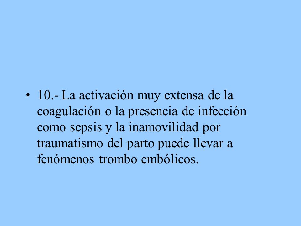 10.- La activación muy extensa de la coagulación o la presencia de infección como sepsis y la inamovilidad por traumatismo del parto puede llevar a fenómenos trombo embólicos.