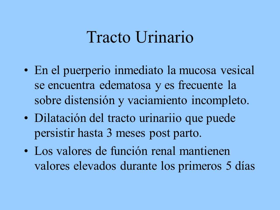 Tracto Urinario En el puerperio inmediato la mucosa vesical se encuentra edematosa y es frecuente la sobre distensión y vaciamiento incompleto.