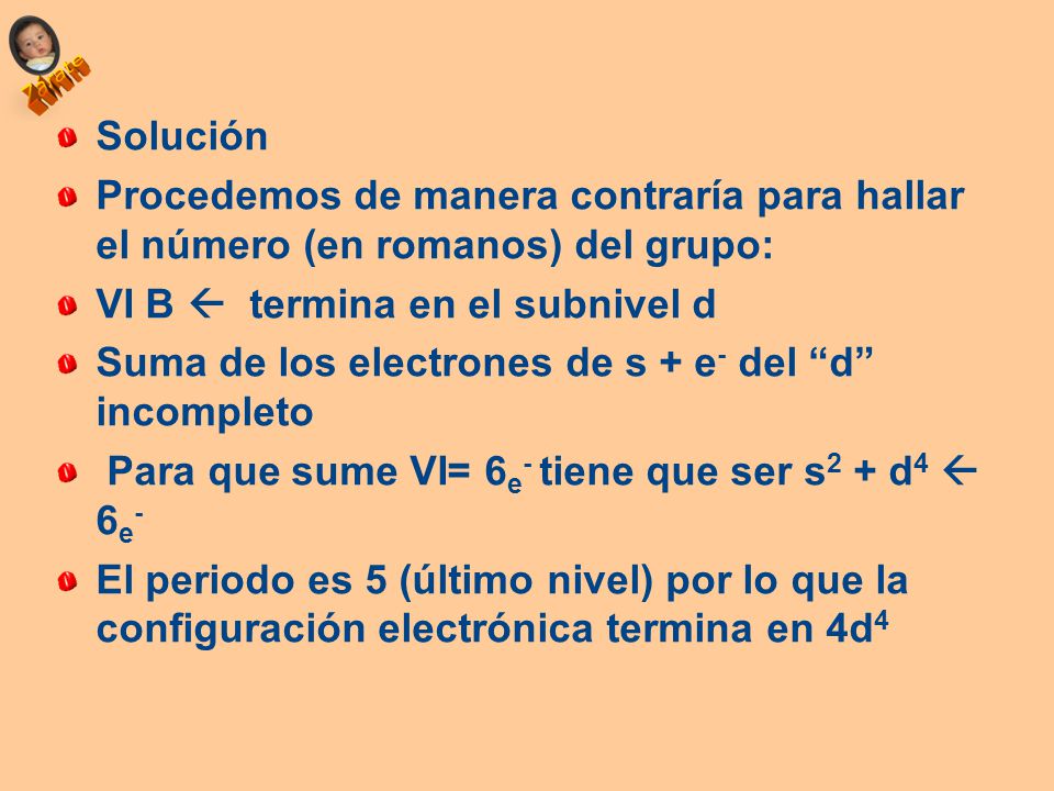 Solución Procedemos de manera contraría para hallar el número (en romanos) del grupo: VI B  termina en el subnivel d.