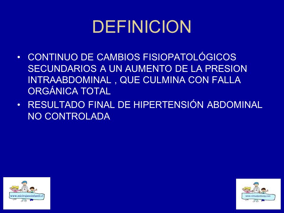 DEFINICION CONTINUO DE CAMBIOS FISIOPATOLÓGICOS SECUNDARIOS A UN AUMENTO DE LA PRESION INTRAABDOMINAL , QUE CULMINA CON FALLA ORGÁNICA TOTAL.