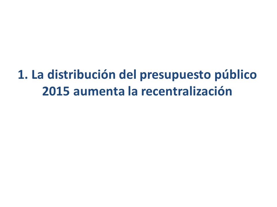 1. La distribución del presupuesto público 2015 aumenta la recentralización