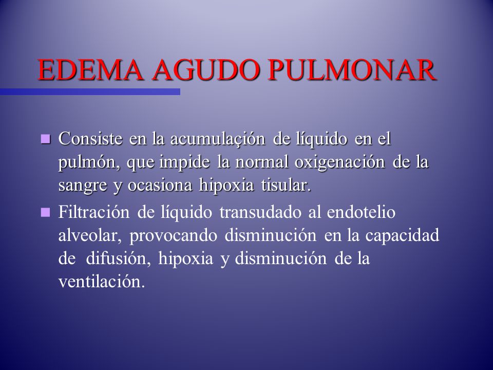 EDEMA AGUDO PULMONAR Consiste en la acumulaçión de líquido en el pulmón, que impide la normal oxigenación de la sangre y ocasiona hipoxia tisular.