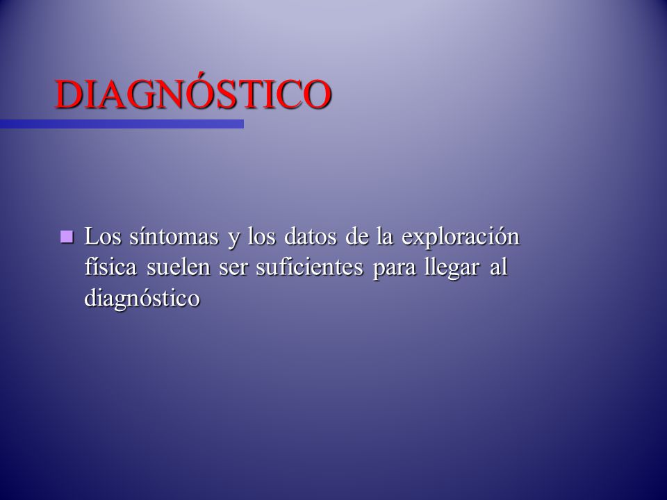 DIAGNÓSTICO Los síntomas y los datos de la exploración física suelen ser suficientes para llegar al diagnóstico.