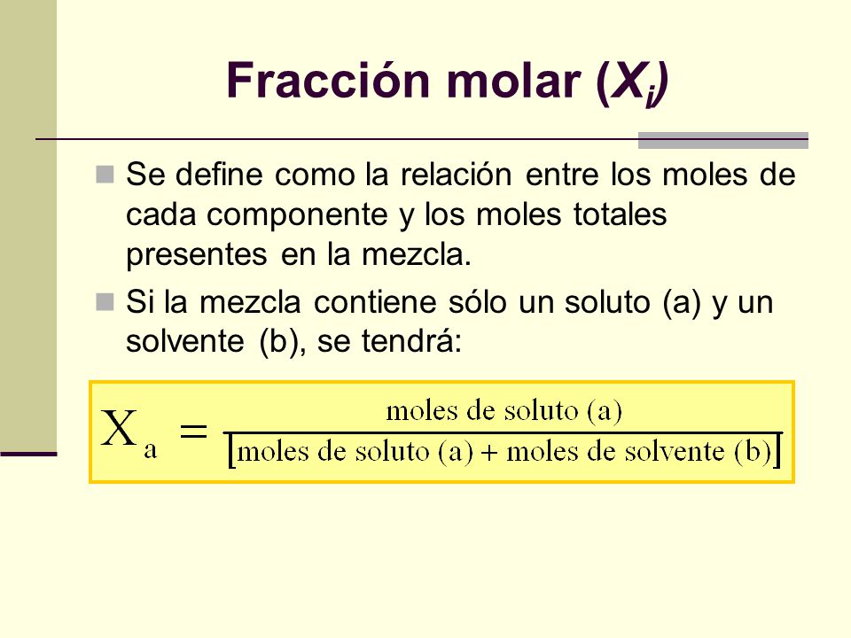 Fracción molar (Xi) Se define como la relación entre los moles de cada componente y los moles totales presentes en la mezcla.