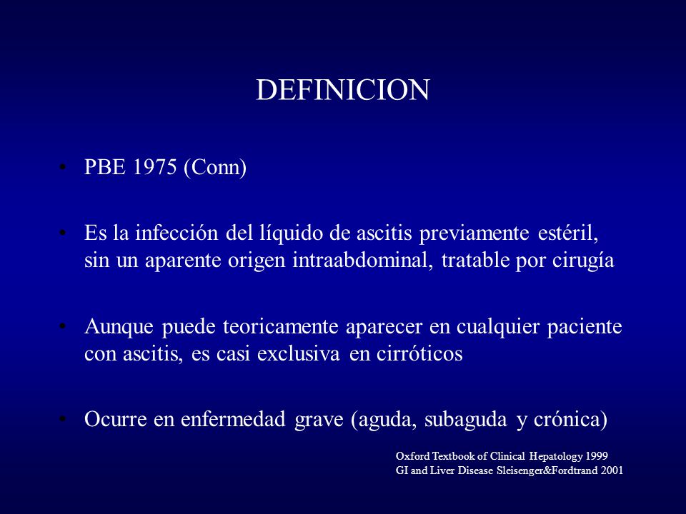 DEFINICION PBE 1975 (Conn) Es la infección del líquido de ascitis previamente estéril, sin un aparente origen intraabdominal, tratable por cirugía.