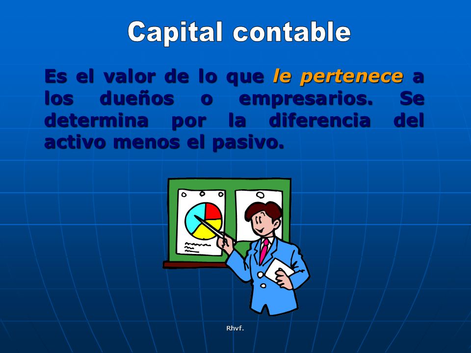 Capital contable Es el valor de lo que le pertenece a los dueños o empresarios. Se determina por la diferencia del activo menos el pasivo.