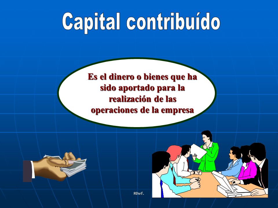 Capital contribuído Es el dinero o bienes que ha sido aportado para la realización de las operaciones de la empresa.