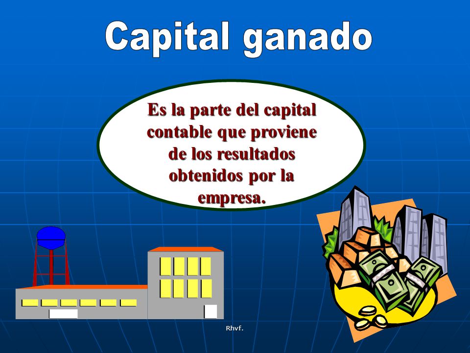 Capital ganado Es la parte del capital contable que proviene de los resultados obtenidos por la empresa.