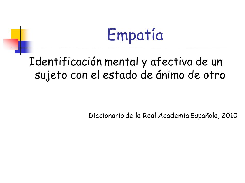 Empatía Identificación mental y afectiva de un sujeto con el estado de ánimo de otro.