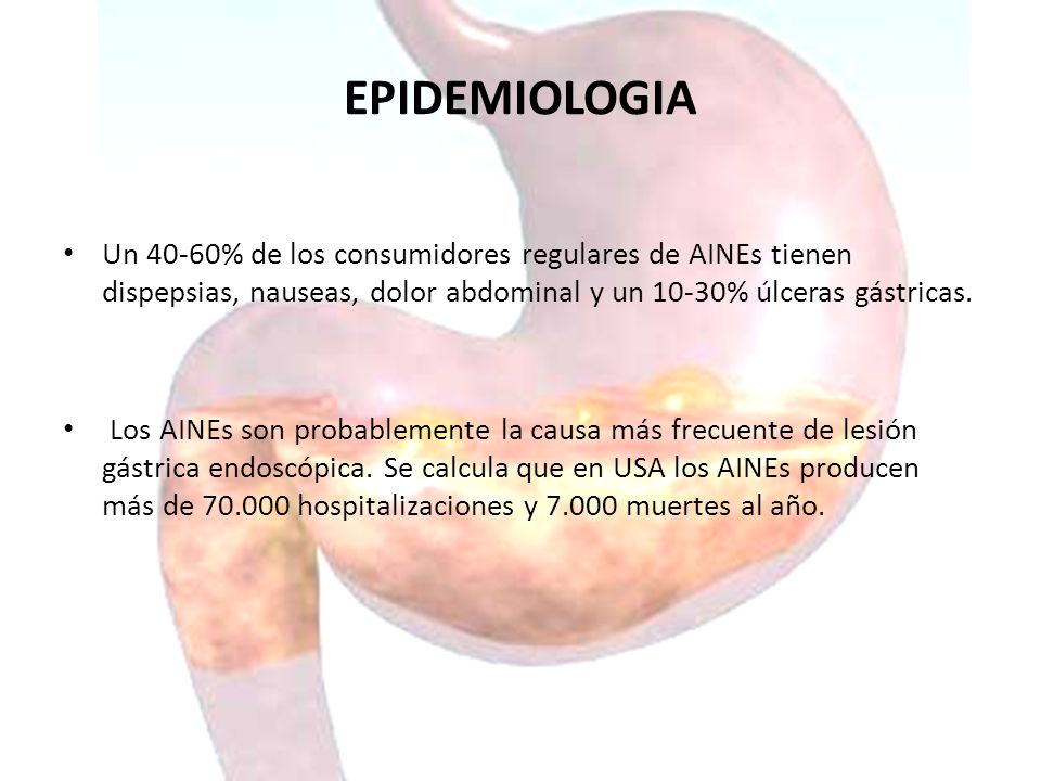 EPIDEMIOLOGIA Un 40-60% de los consumidores regulares de AINEs tienen dispepsias, nauseas, dolor abdominal y un 10-30% úlceras gástricas.