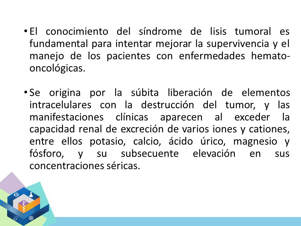 El conocimiento del síndrome de lisis tumoral es fundamental para intentar mejorar la supervivencia y el manejo de los pacientes con enfermedades hemato-oncológicas.