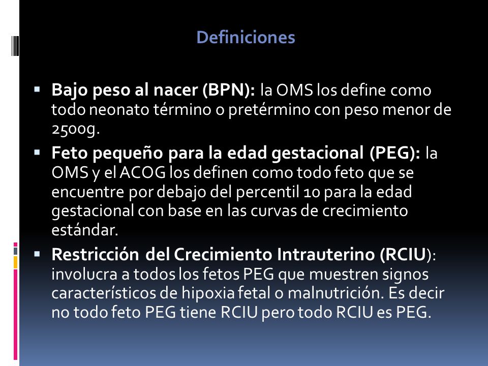 Definiciones Bajo peso al nacer (BPN): la OMS los define como todo neonato término o pretérmino con peso menor de 2500g.