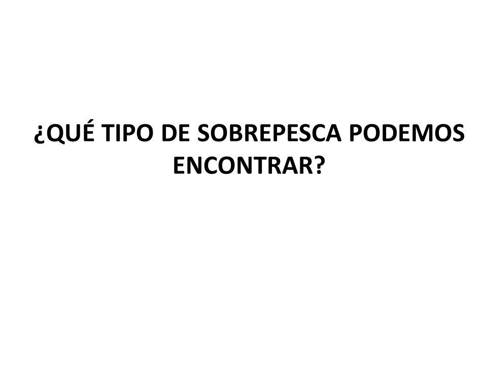 ¿QUÉ TIPO DE SOBREPESCA PODEMOS ENCONTRAR