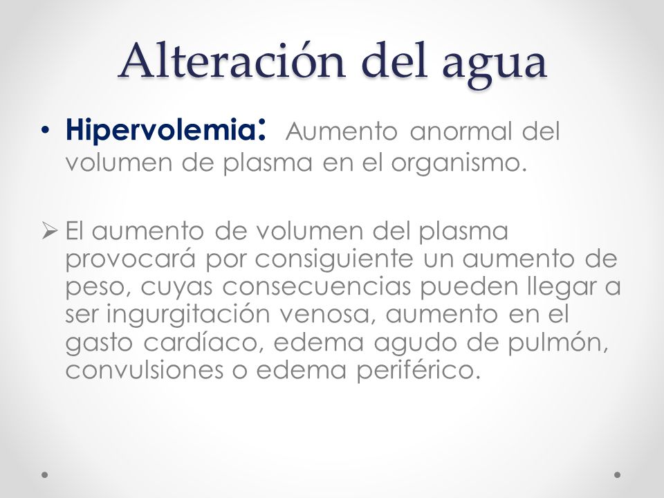 Alteración del agua Hipervolemia: Aumento anormal del volumen de plasma en el organismo.