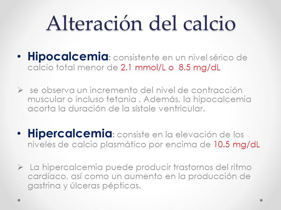 Alteración del calcio Hipocalcemia: consistente en un nivel sérico de calcio total menor de 2.1 mmol/L o 8.5 mg/dL
