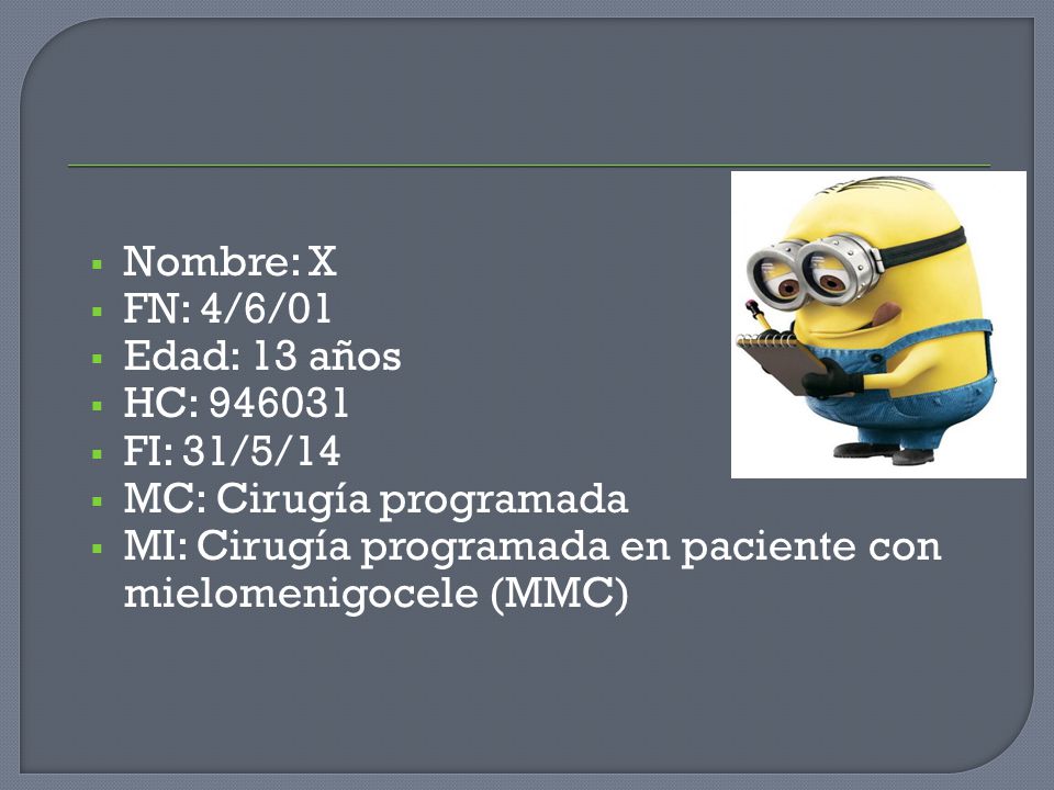Nombre: X FN: 4/6/01. Edad: 13 años. HC: FI: 31/5/14. MC: Cirugía programada.