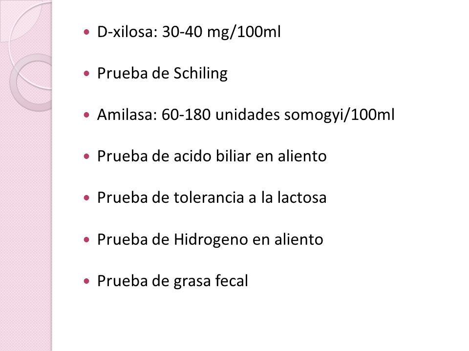 D-xilosa: mg/100ml Prueba de Schiling. Amilasa: unidades somogyi/100ml. Prueba de acido biliar en aliento.
