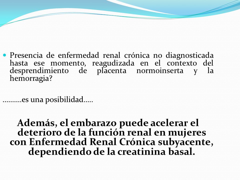Presencia de enfermedad renal crónica no diagnosticada hasta ese momento, reagudizada en el contexto del desprendimiento de placenta normoinserta y la hemorragia