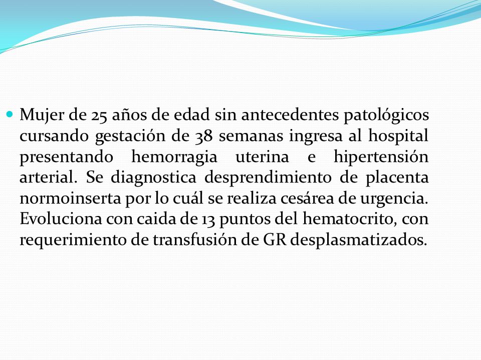 Mujer de 25 años de edad sin antecedentes patológicos cursando gestación de 38 semanas ingresa al hospital presentando hemorragia uterina e hipertensión arterial.