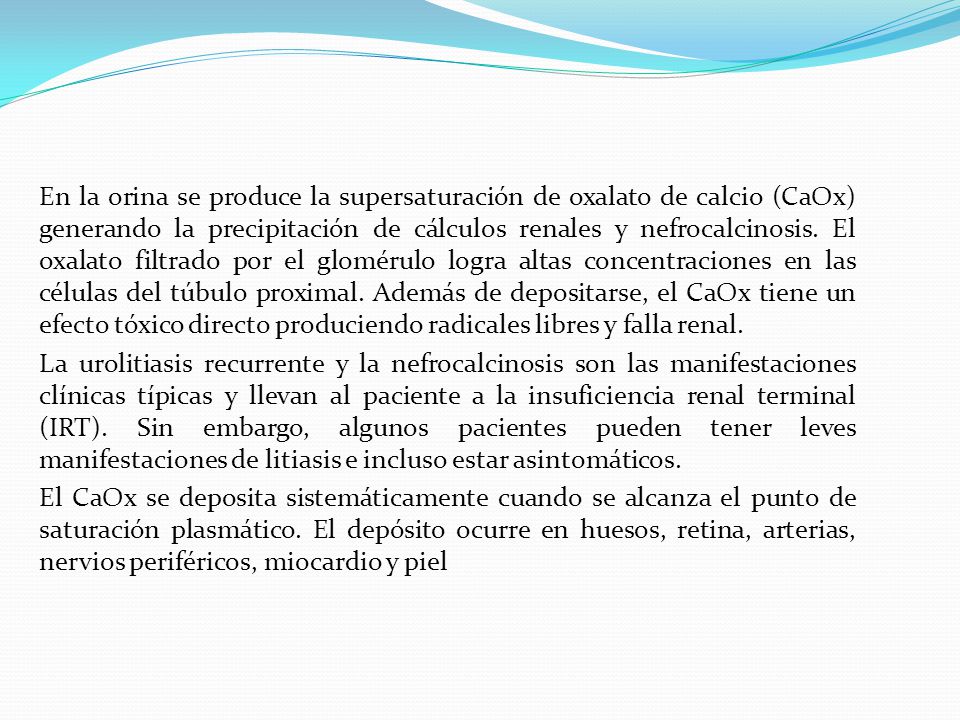 En la orina se produce la supersaturación de oxalato de calcio (CaOx) generando la precipitación de cálculos renales y nefrocalcinosis.