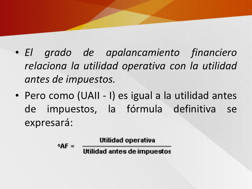 El grado de apalancamiento financiero relaciona la utilidad operativa con la utilidad antes de impuestos.