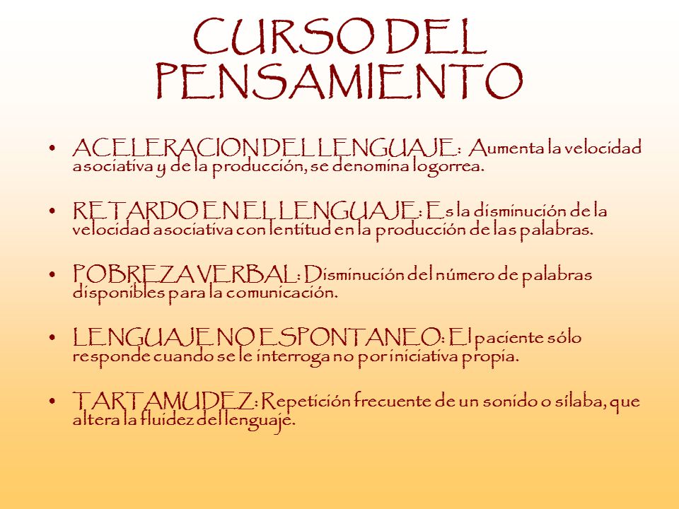 CURSO DEL PENSAMIENTO ACELERACION DEL LENGUAJE: Aumenta la velocidad asociativa y de la producción, se denomina logorrea.