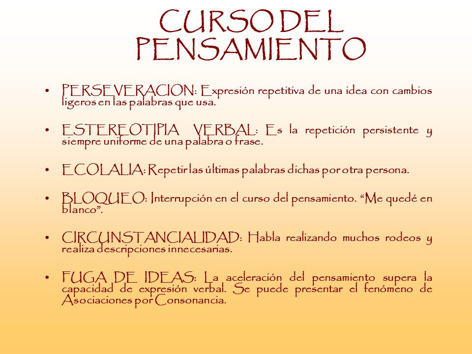 CURSO DEL PENSAMIENTO PERSEVERACION: Expresión repetitiva de una idea con cambios ligeros en las palabras que usa.