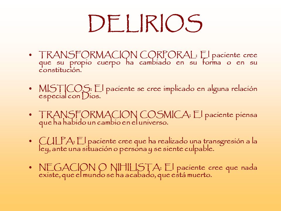 DELIRIOS TRANSFORMACION CORPORAL: El paciente cree que su propio cuerpo ha cambiado en su forma o en su constitución.