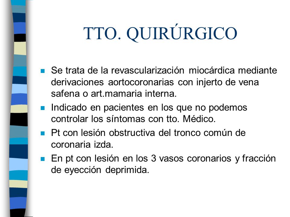 TTO. QUIRÚRGICO Se trata de la revascularización miocárdica mediante derivaciones aortocoronarias con injerto de vena safena o art.mamaria interna.