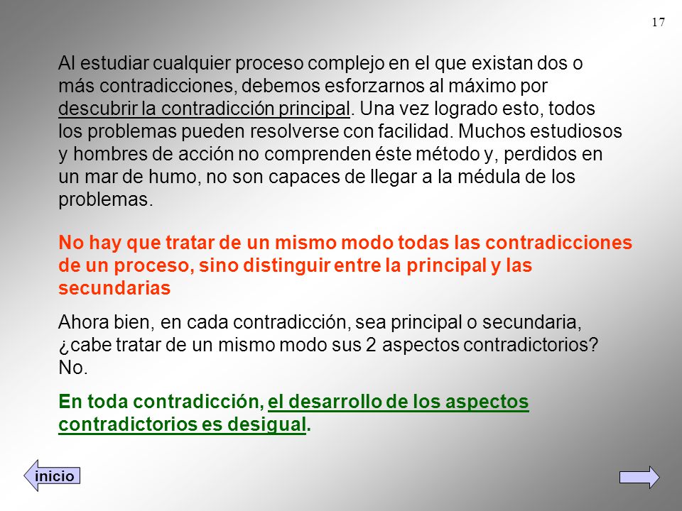 Al estudiar cualquier proceso complejo en el que existan dos o más contradicciones, debemos esforzarnos al máximo por descubrir la contradicción principal. Una vez logrado esto, todos los problemas pueden resolverse con facilidad. Muchos estudiosos y hombres de acción no comprenden éste método y, perdidos en un mar de humo, no son capaces de llegar a la médula de los problemas.