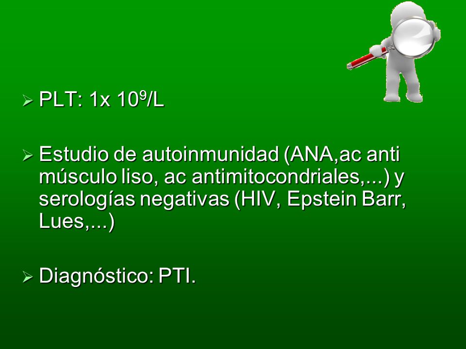 PLT: 1x 109/L Estudio de autoinmunidad (ANA,ac anti músculo liso, ac antimitocondriales,...) y serologías negativas (HIV, Epstein Barr, Lues,...)