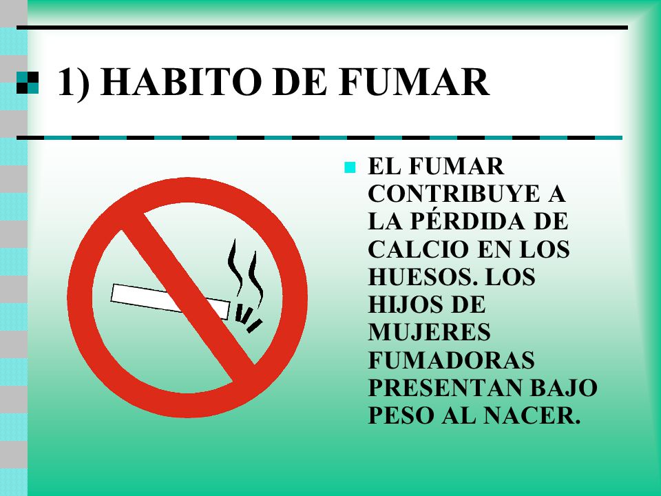1) HABITO DE FUMAR EL FUMAR CONTRIBUYE A LA PÉRDIDA DE CALCIO EN LOS HUESOS.