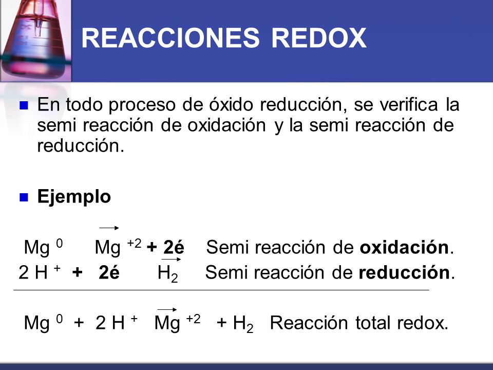 REACCIONES REDOX En todo proceso de óxido reducción, se verifica la semi reacción de oxidación y la semi reacción de reducción.