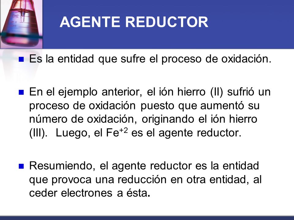 AGENTE REDUCTOR Es la entidad que sufre el proceso de oxidación.