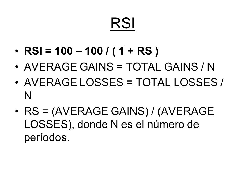RSI RSI = 100 – 100 / ( 1 + RS ) AVERAGE GAINS = TOTAL GAINS / N