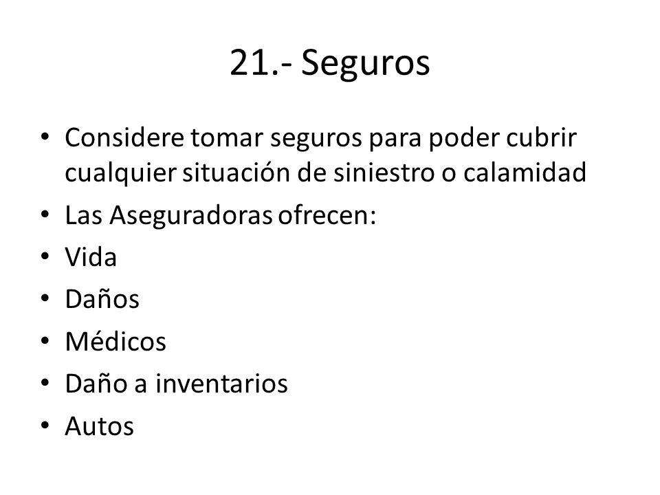 21.- Seguros Considere tomar seguros para poder cubrir cualquier situación de siniestro o calamidad.