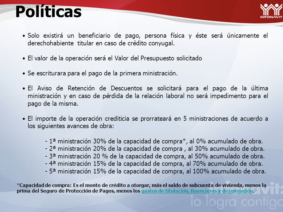 Políticas Solo existirá un beneficiario de pago, persona física y éste será únicamente el derechohabiente titular en caso de crédito conyugal.