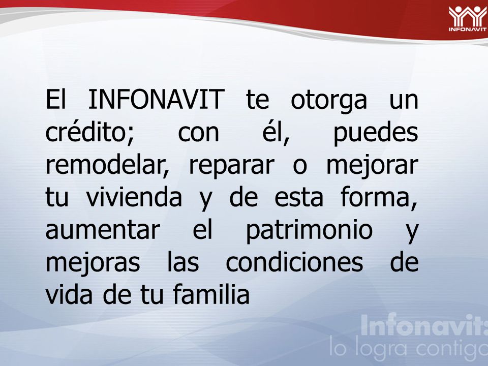 El INFONAVIT te otorga un crédito; con él, puedes remodelar, reparar o mejorar tu vivienda y de esta forma, aumentar el patrimonio y mejoras las condiciones de vida de tu familia