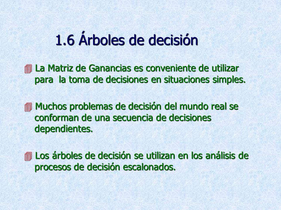 1.6 Árboles de decisión  La Matriz de Ganancias es conveniente de utilizar para la toma de decisiones en situaciones simples.