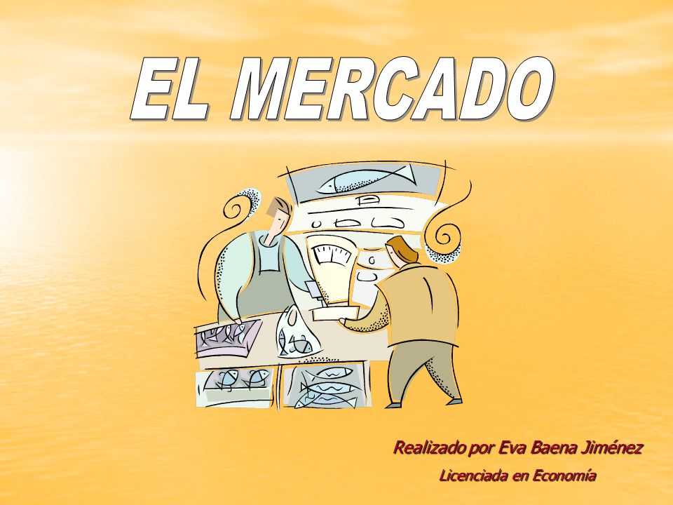 EL MERCADO Realizado por Eva Baena Jiménez Licenciada en Economía