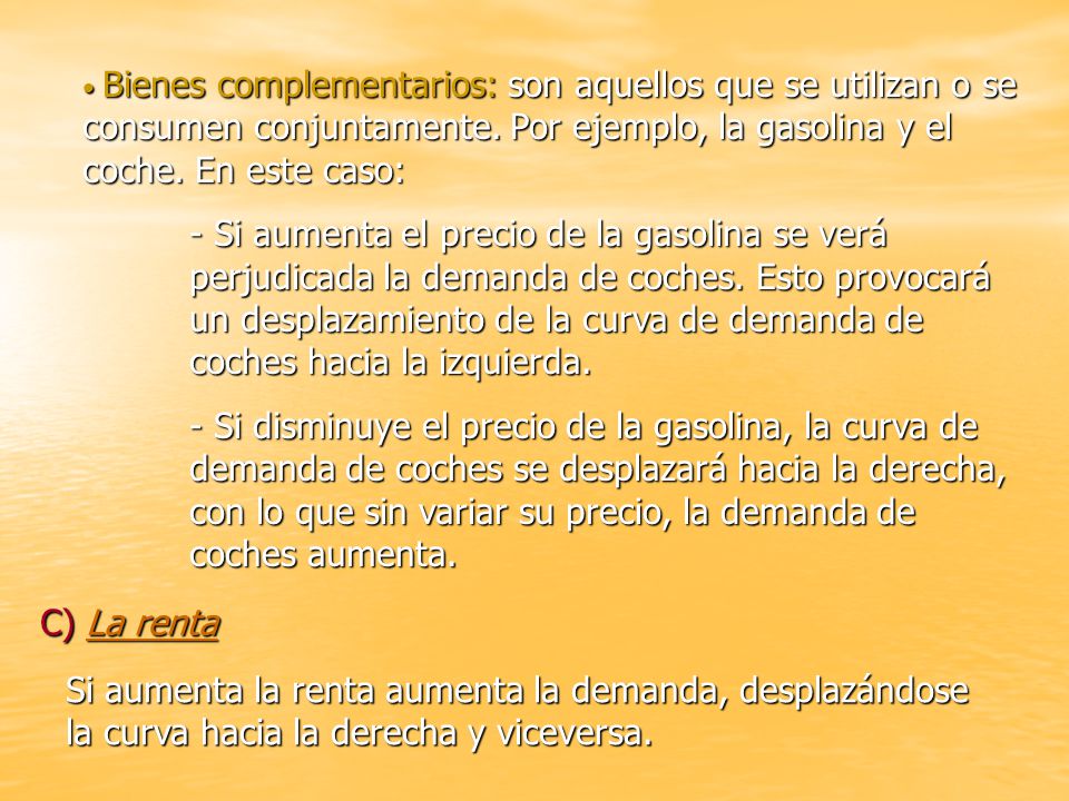 Bienes complementarios: son aquellos que se utilizan o se consumen conjuntamente. Por ejemplo, la gasolina y el coche. En este caso: