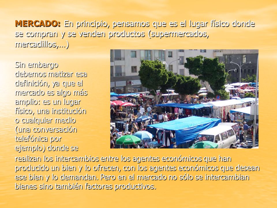 MERCADO: En principio, pensamos que es el lugar físico donde se compran y se venden productos (supermercados, mercadillos,…)