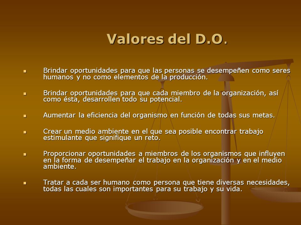 Valores del D.O. Brindar oportunidades para que las personas se desempeñen como seres humanos y no como elementos de la producción.