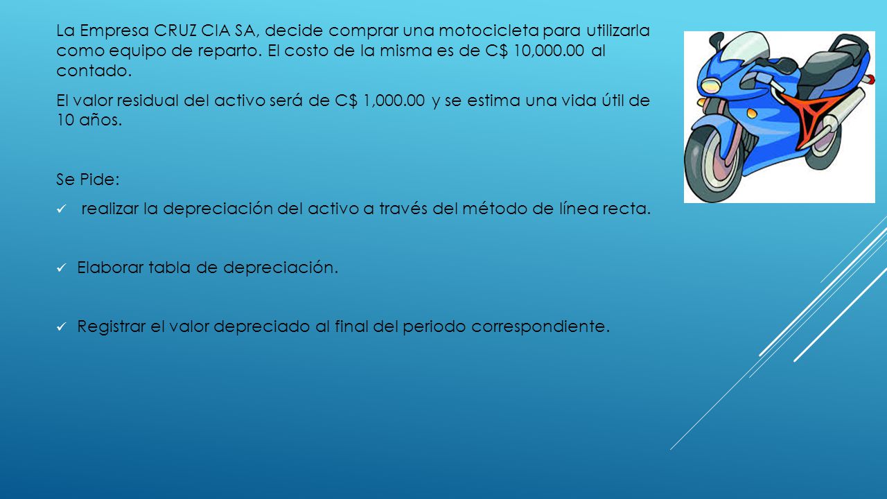 La Empresa CRUZ CIA SA, decide comprar una motocicleta para utilizarla como equipo de reparto. El costo de la misma es de C$ 10, al contado.