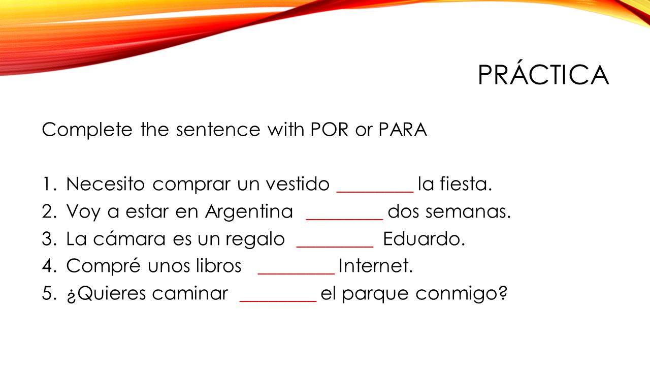 PrÁctica Complete the sentence with POR or PARA