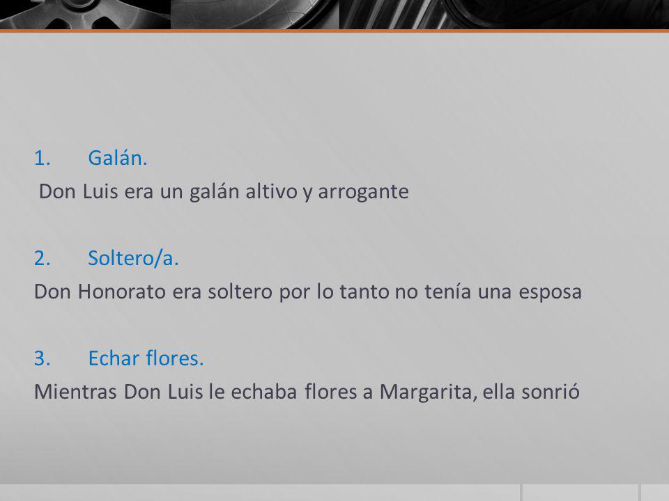 Galán. Don Luis era un galán altivo y arrogante. Soltero/a. Don Honorato era soltero por lo tanto no tenía una esposa.