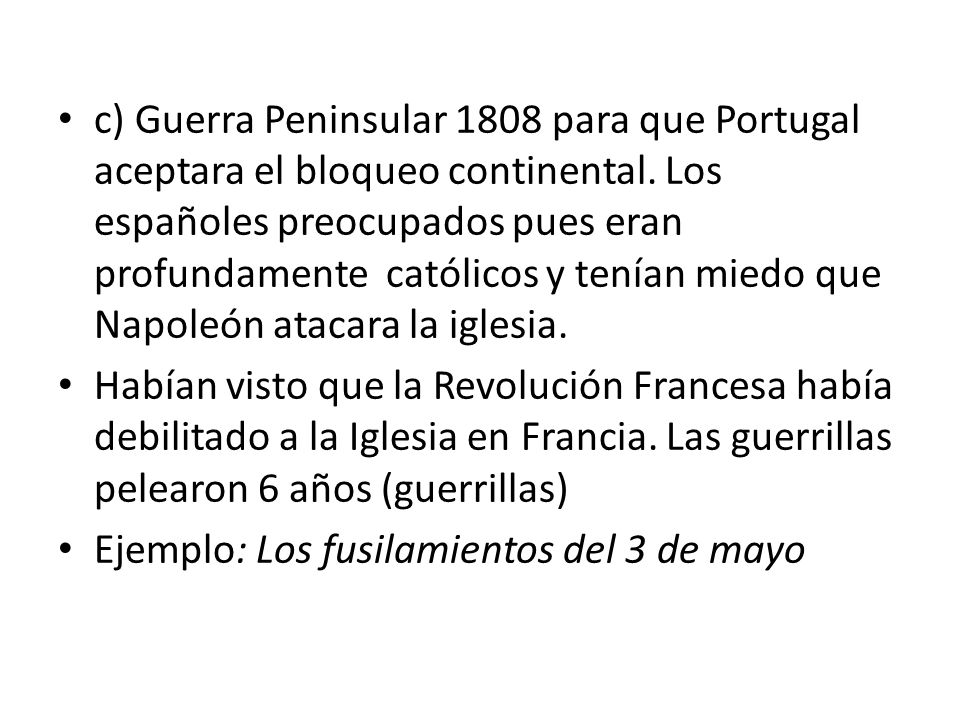 c) Guerra Peninsular 1808 para que Portugal aceptara el bloqueo continental. Los españoles preocupados pues eran profundamente católicos y tenían miedo que Napoleón atacara la iglesia.