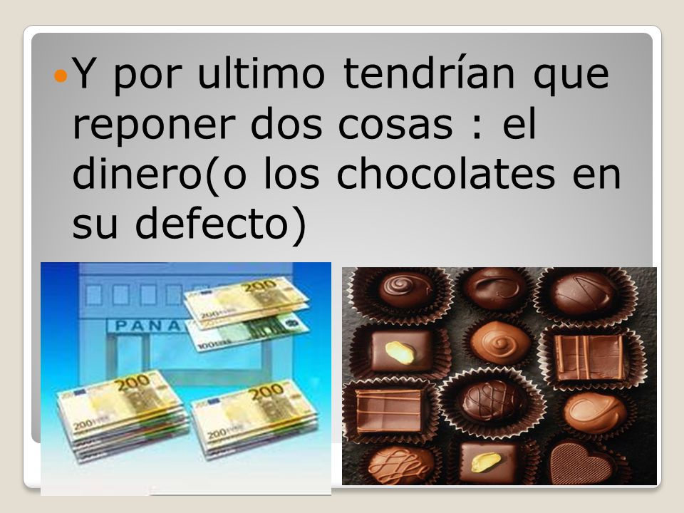 Y por ultimo tendrían que reponer dos cosas : el dinero(o los chocolates en su defecto)